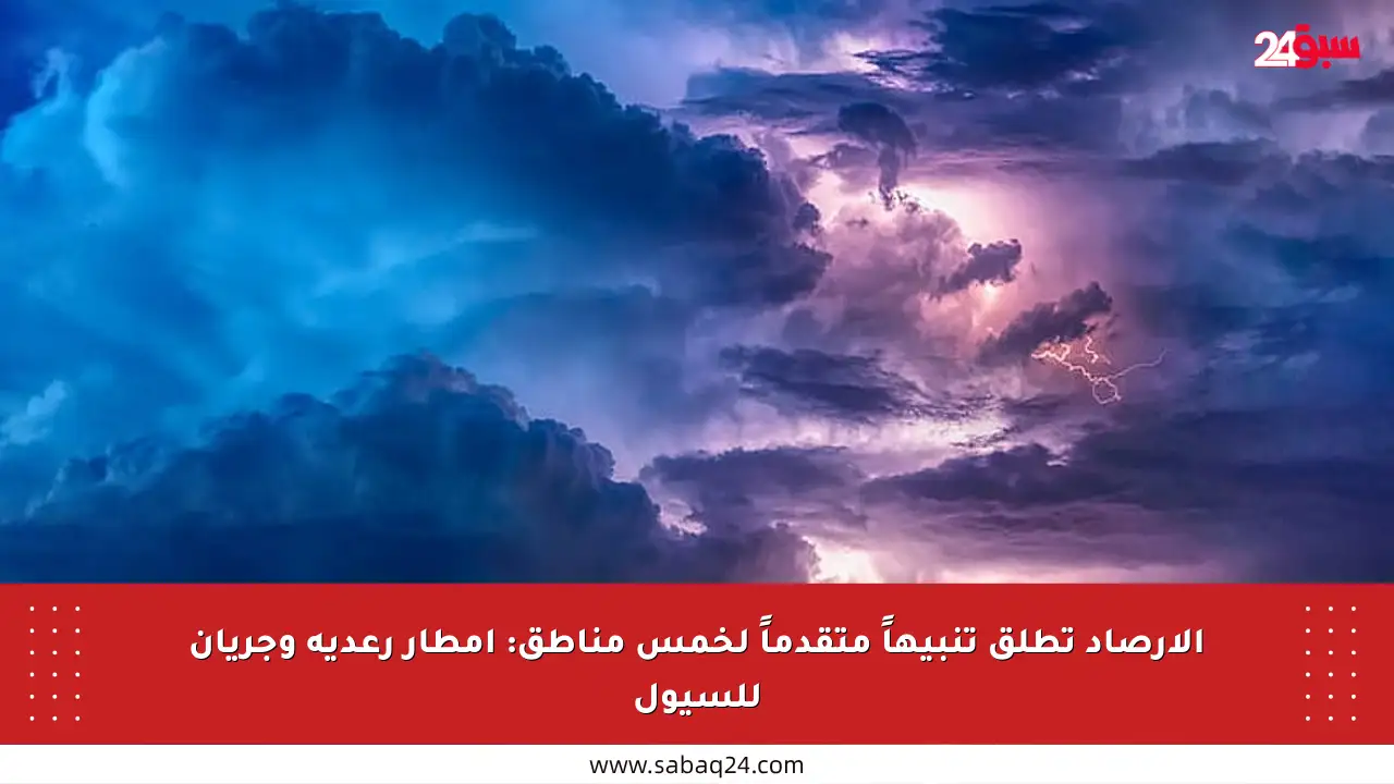 الأرصاد تطلق تنبيهاً متقدماً لخمس مناطق: أمطار رعدية وجريان للسيول